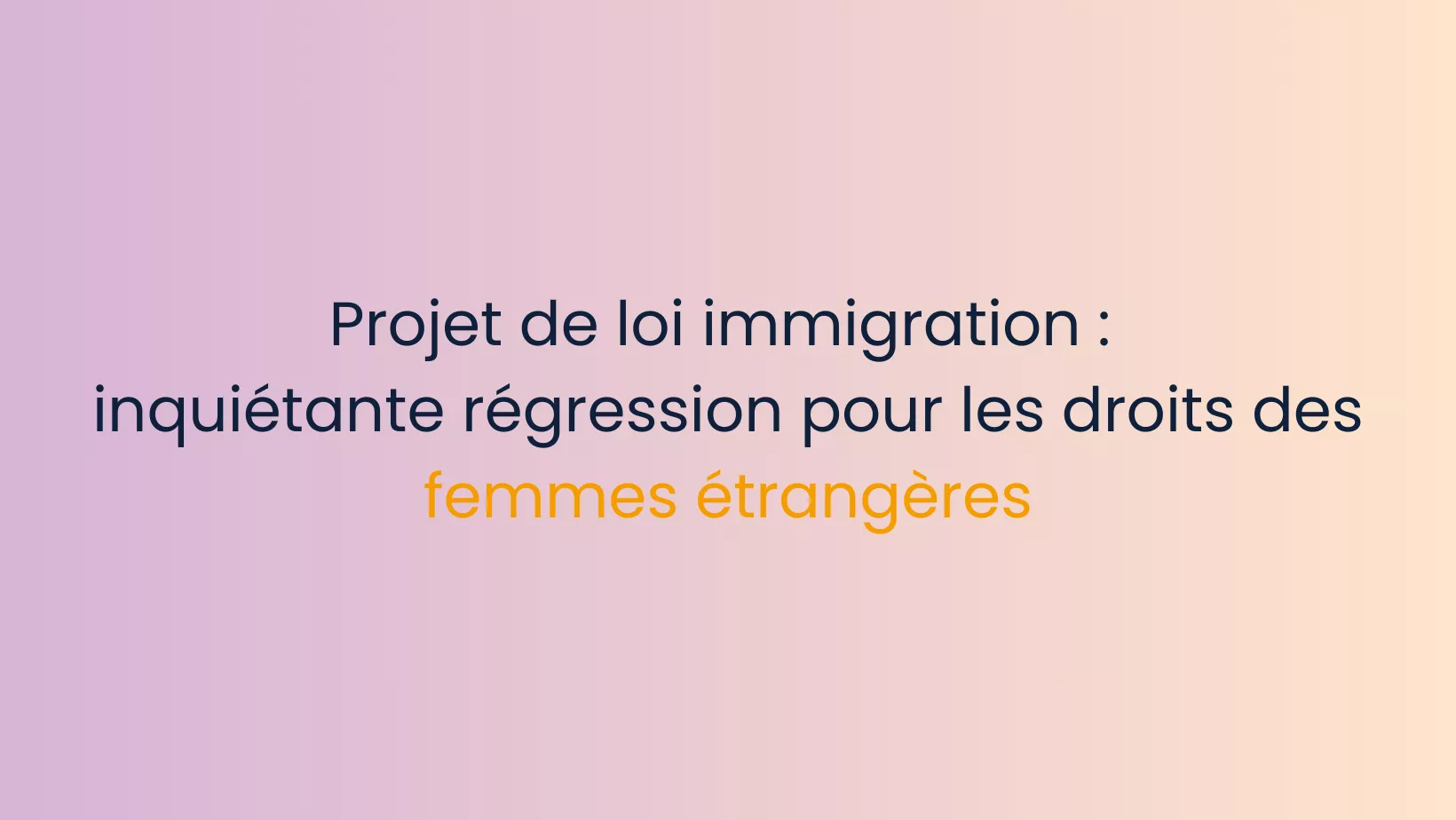 Projet de loi immigration :  inquiétante régression pour les droits des femmes étrangères