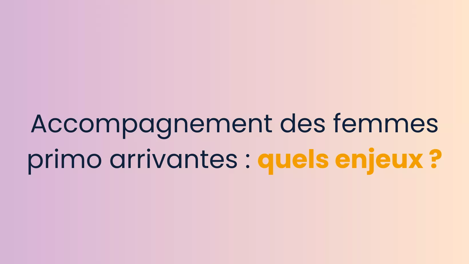 Accompagnement des femmes primo arrivantes : quels enjeux ?