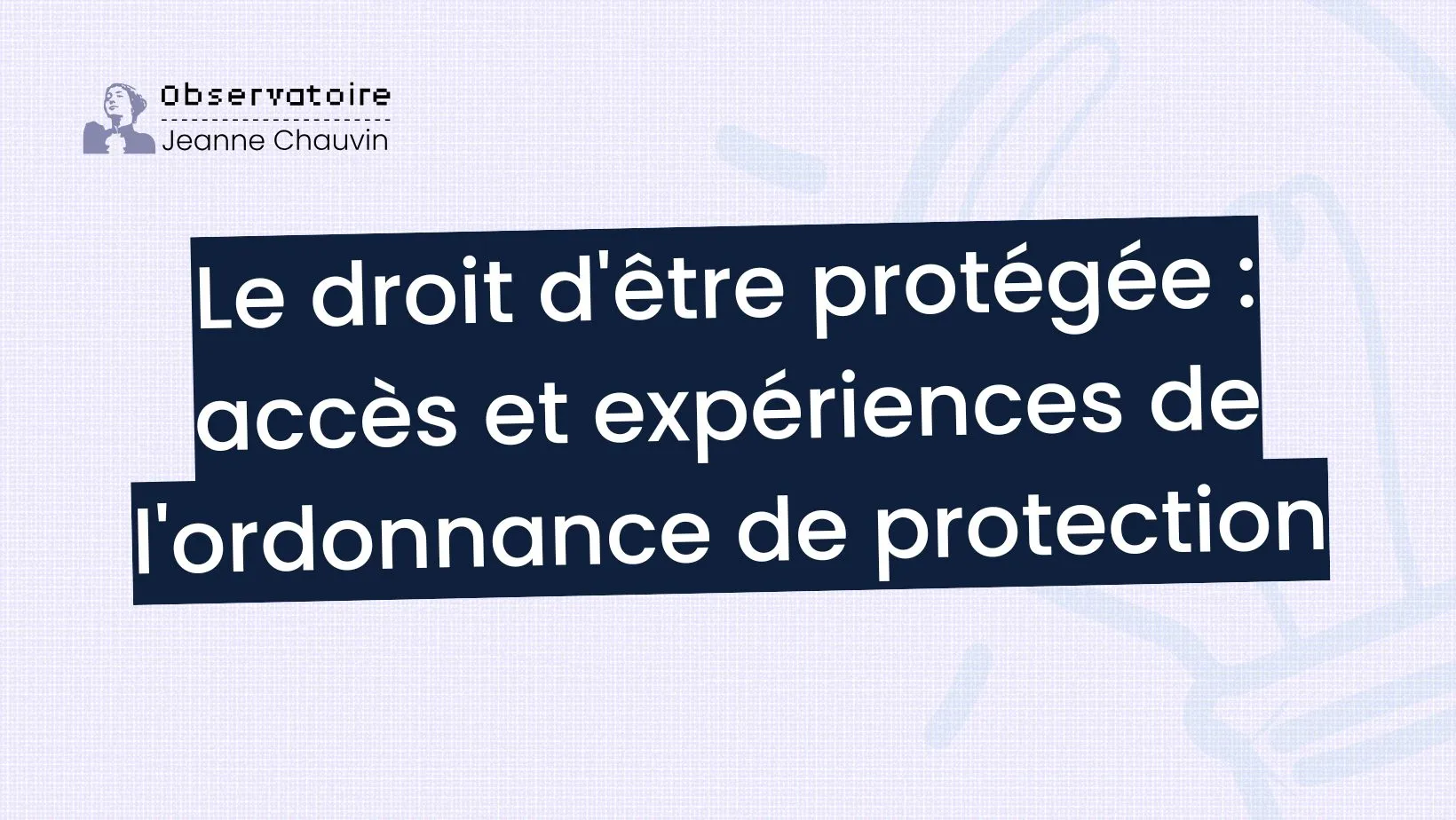 Le droit d&rsquo;être protégée : accès et expériences de l&rsquo;ordonnance de protection